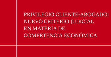 Alerta Legal | Nuevo Criterio Judicial Sobre El Privilegio Cliente-Abogado En Investigaciones De Competencia Económica